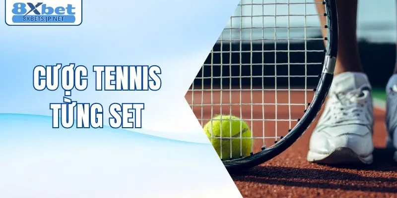 Cược Tennis Từng Set - Cách Đọc Nhịp Trận Đấu Hiệu Quả Hơn